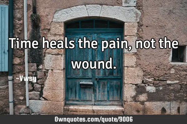 Time heals the pain, not the
