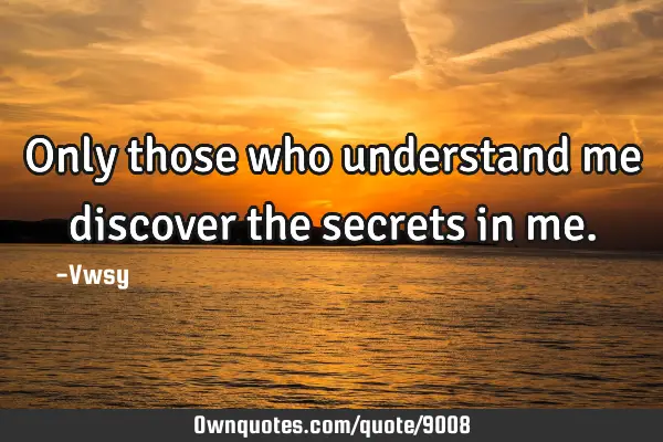 Only those who understand me discover the secrets in