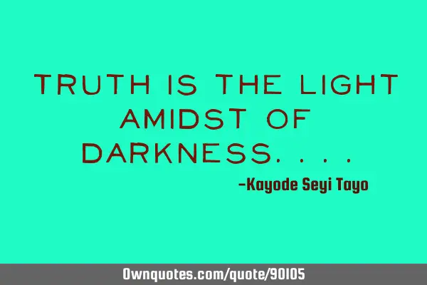 Truth is the light amidst of