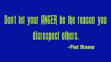 Don't let your ANGER be the reason you disrespect others.