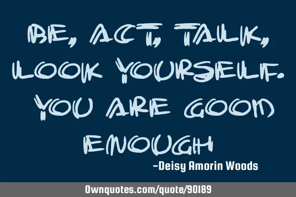 Be, Act, Talk, look yourself. You are good