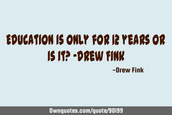 Education is only for 12 years Or is it? -Drew F