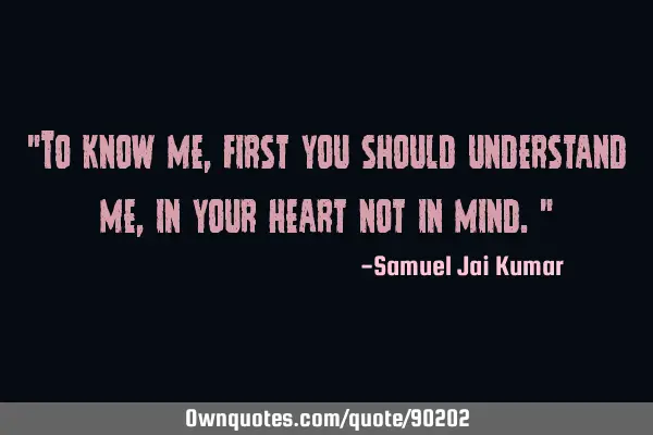 "To know me, first you should understand me, in your heart not in mind."