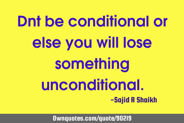 Dnt be conditional or else you will lose something