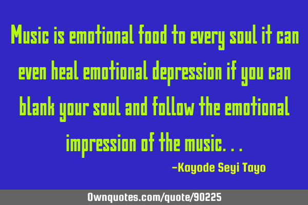 Music is emotional food to every soul it can even heal emotional depression if you can blank your