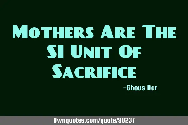 Mothers Are The SI Unit Of Sacrifice
