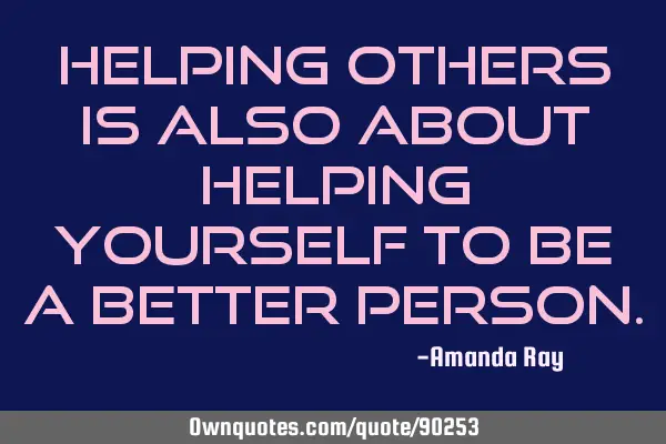 Helping others is also about helping yourself to be a better