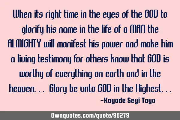 When its right time in the eyes of the GOD to glorify his name in the life of a MAN the ALMIGHTY