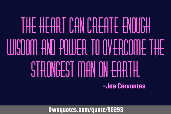 The heart can create enough wisdom and power to overcome the strongest man on