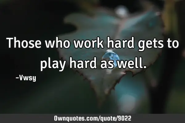Those who work hard gets to play hard as