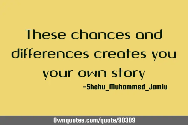 These chances and differences creates you your own
