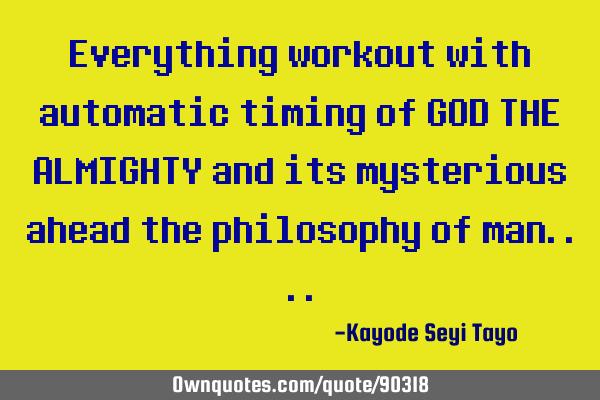Everything workout with automatic timing of GOD THE ALMIGHTY and its mysterious ahead the