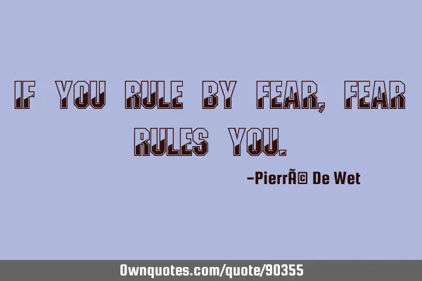If you rule by fear, fear rules