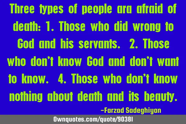 Three types of people ara afraid of death: 1.Those who did wrong to God and his servants. 2.Those