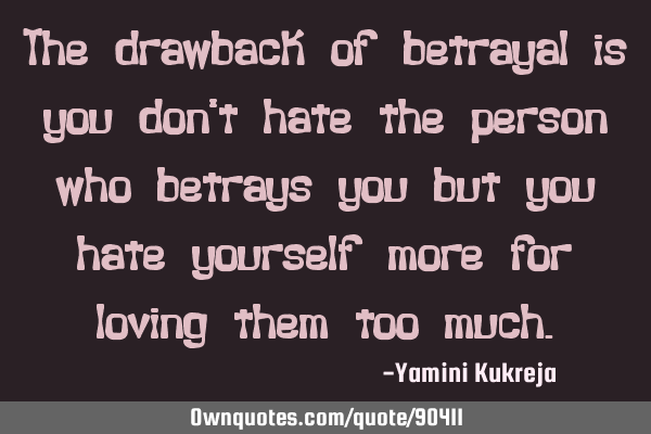 The drawback of betrayal is you don