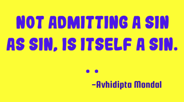 Not admitting a sin as sin, is itself a sin...