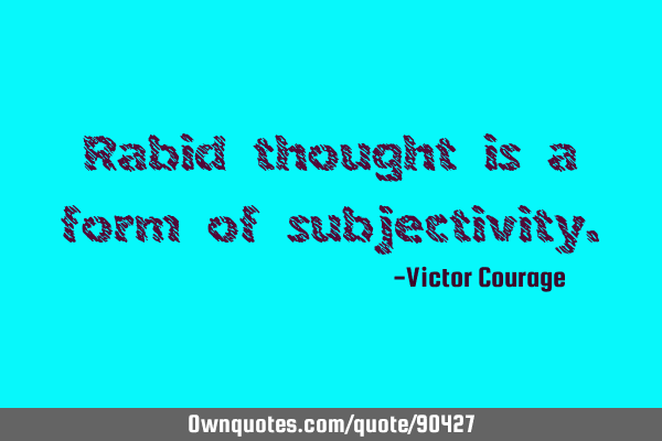 Rabid thought is a form of