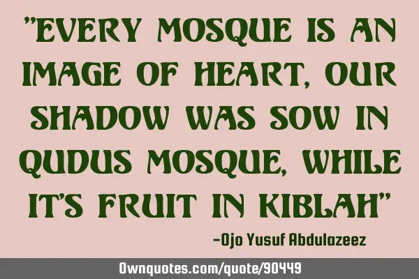 "Every mosque is an image of heart, Our Shadow was sow in Qudus Mosque, While it