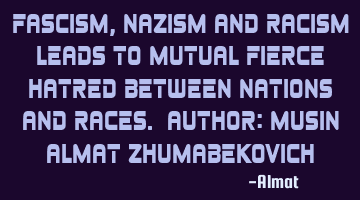 Fascism, Nazism and racism leads to mutual fierce hatred between nations and races. Author: Musin A