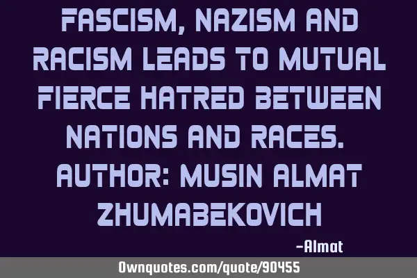 Fascism, Nazism and racism leads to mutual fierce hatred between nations and races. Author: Musin A