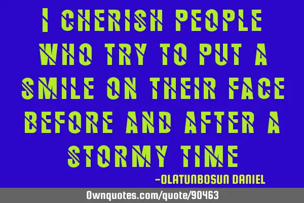 I cherish people who try to put a smile on their face before and after a stormy