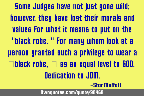 Some Judges have not just gone wild; however, they have lost their morals and values for what it