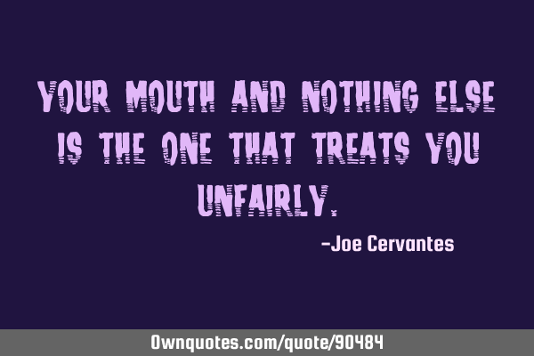 Your mouth and nothing else is the one that treats you