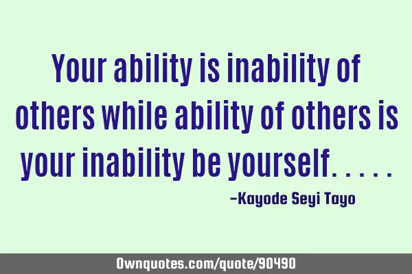 Your ability is inability of others while ability of others is your inability be
