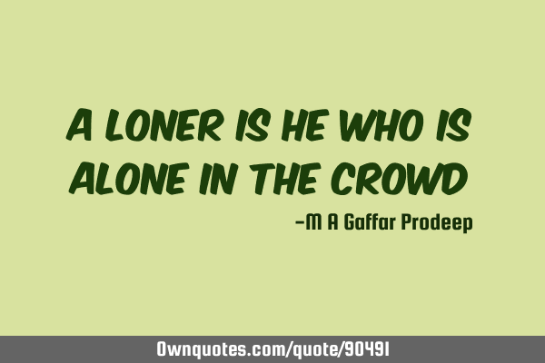 A loner is he who is alone in the