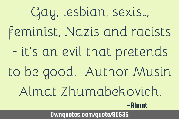 Gay, lesbian, sexist, feminist, Nazis and racists - it