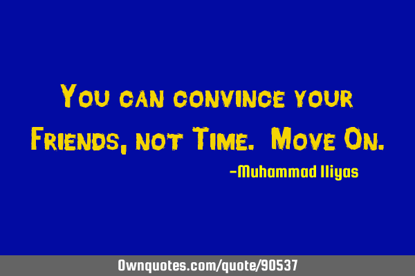 You can convince your Friends, not Time. Move O