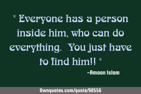 " Everyone has a person inside him, who can do everything. You just have to find him!! "