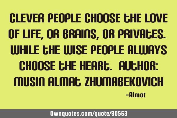 Clever people choose the love of life, or brains, or privates. While the wise people always choose