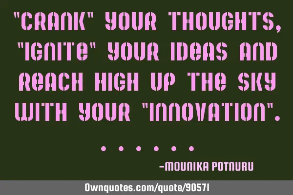 "CRANK" your thoughts,"IGNITE" your Ideas and reach high up the sky with your "INNOVATION"