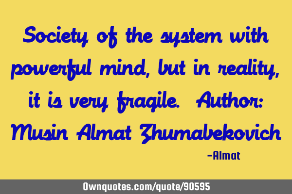 Society of the system with powerful mind, but in reality, it is very fragile. Author: Musin Almat Z