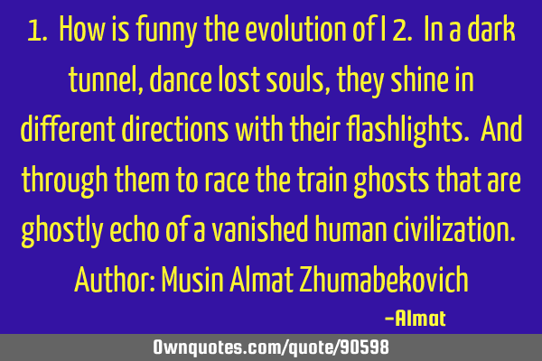 1. How is funny the evolution of I 2. In a dark tunnel, dance lost souls, they shine in different