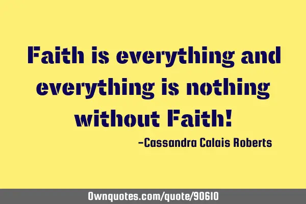 Faith is everything and everything is nothing without Faith!