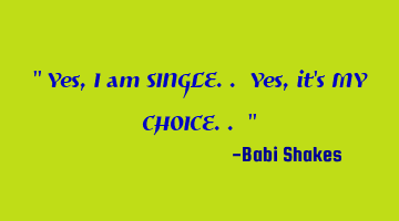 Yes, I am SINGLE.. Yes, it's MY CHOICE..
