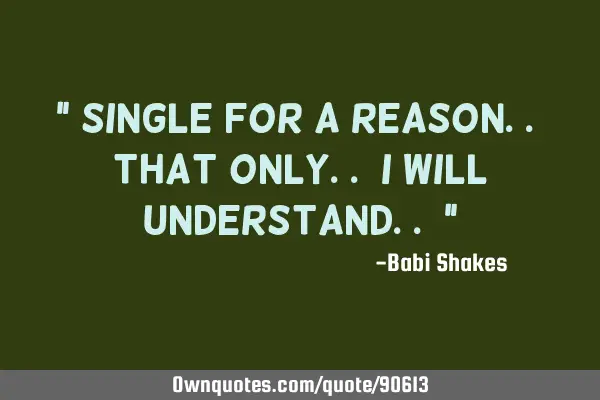 " Single for a reason.. that only.. I will understand.. "