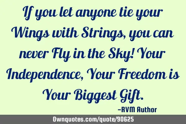 If you let anyone tie your Wings with Strings, you can never Fly in the Sky! Your Independence, Y