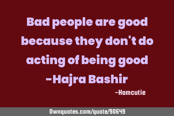 Bad people are good because they don