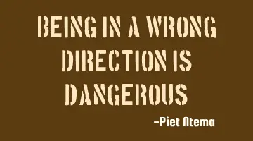 Being in a wrong direction is dangerous!