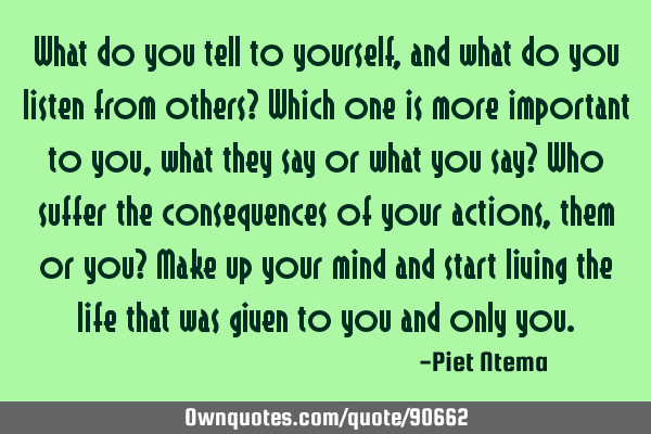 What do you tell to yourself, and what do you listen from others? Which one is more important to