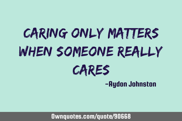 Caring only matters when someone really