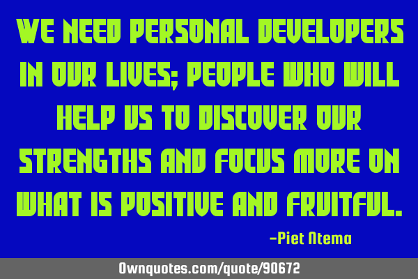 We need personal developers in our lives; people who will help us to discover our strengths and