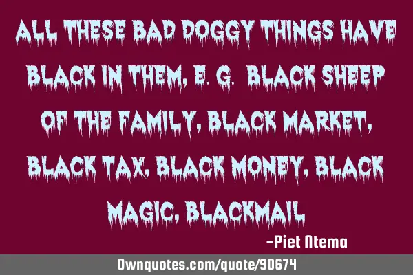 All these bad doggy things have black in them, e.g. black sheep of the family, black market, black