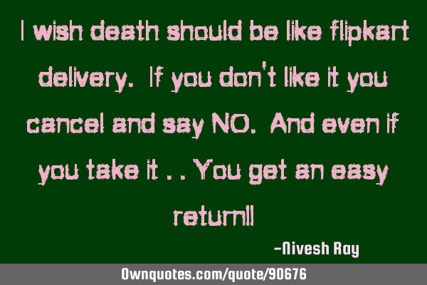 I wish death should be like flipkart delivery. If you don