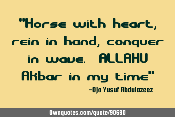 "Horse with heart, rein in hand, conquer in wave. ALLAHU Akbar in my time"