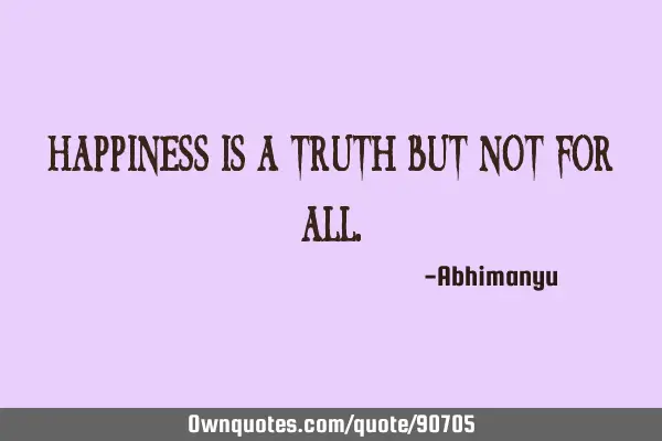 Happiness is a truth but not for