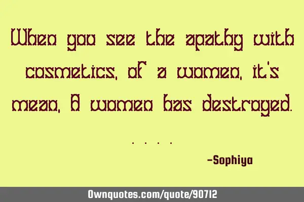 When you see the apathy with cosmetics,of a women,it